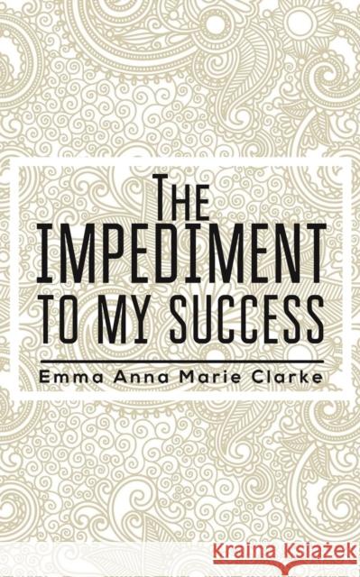 The Impediment To My Success Emma Anna Marie Clarke 9781398459724