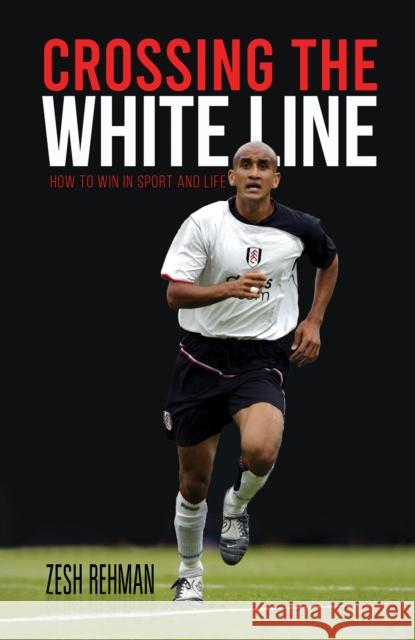 Crossing the White Line: How to Win in Sport and Life Zesh Rehman 9781398459861 Austin Macauley