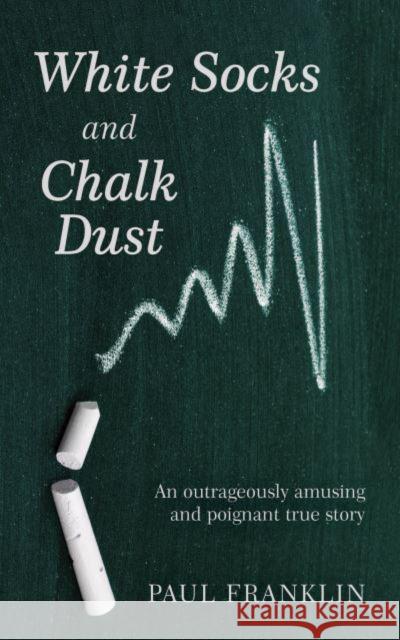 White Socks and Chalk Dust: An outrageously amusing and poignant true story Paul Franklin 9781398461833