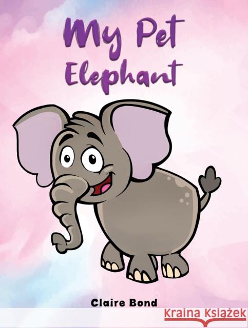 My Pet Elephant Claire Bond 9781398468337 Austin Macauley Publishers
