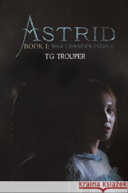 Astrid-Book I: War Changes People T G Trouper 9781398470729 Austin Macauley Publishers