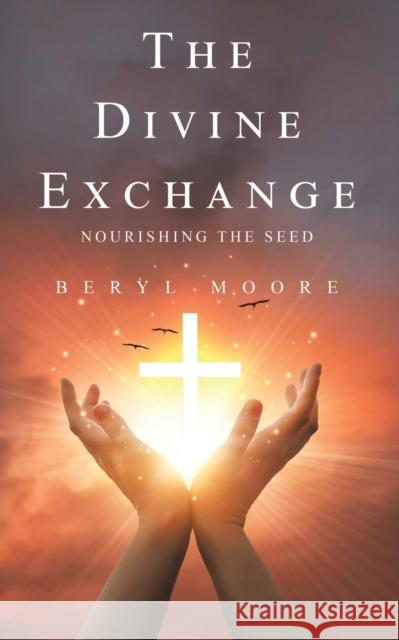 The Divine Exchange: Nourishing the Seed Beryl Moore 9781398474055 Austin Macauley Publishers