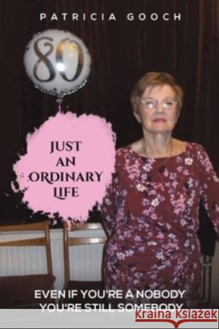 Just An Ordinary Life: Even if You're a Nobody - You're still Somebody Patricia Gooch 9781398479647 Austin Macauley Publishers