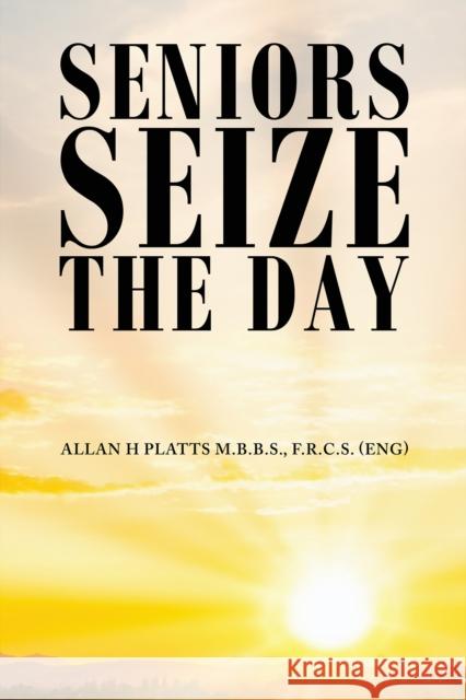 Seniors Seize the Day F.R.C.S. (ENG), Allan H Platts M.B.B.S. 9781398482753 Austin Macauley Publishers