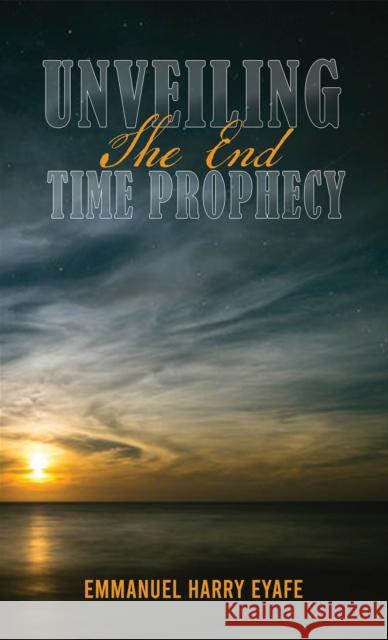 Unveiling the End Time Prophecy Emmanuel Harry Eyafe 9781398483590 Austin Macauley Publishers