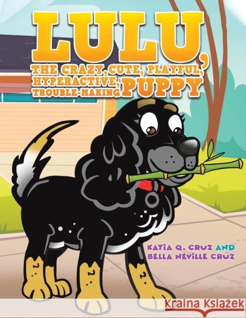 Lulu, the crazy, cute, playful, hyperactive, trouble-making puppy Bella Neville Cruz 9781398483996