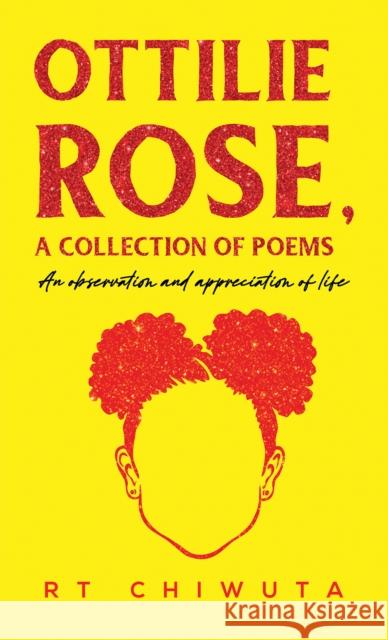 Ottilie Rose, A Collection of Poems: An Observation and Appreciation of Life RT Chiwuta 9781398485075 Austin Macauley Publishers