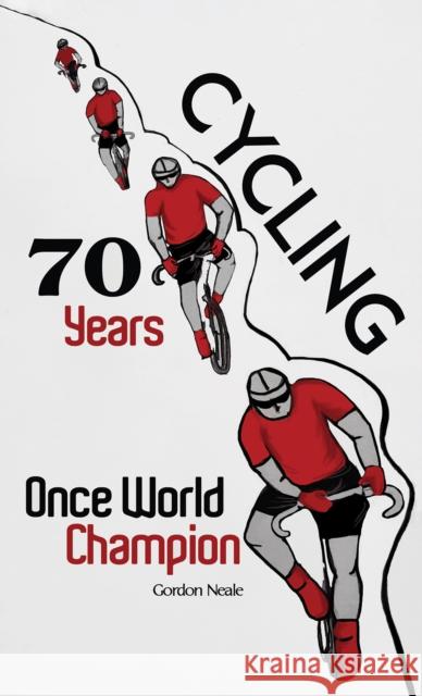 Cycling 70 Years: Once World Champion Gordon Neale 9781398486089