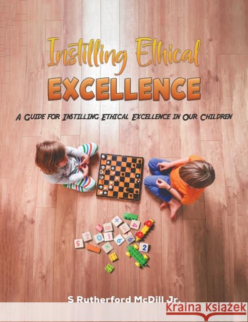 Instilling Ethical Excellence: A Guide for Instilling Ethical Excellence in Our Children S Rutherford McDill Jr. 9781398486249 Austin Macauley Publishers