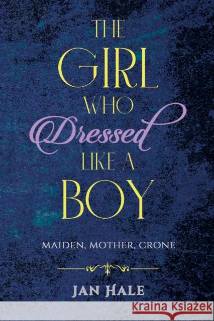 The Girl Who Dressed like a Boy: Maiden, Mother, Crone Jan Hale 9781398486829 Austin Macauley Publishers