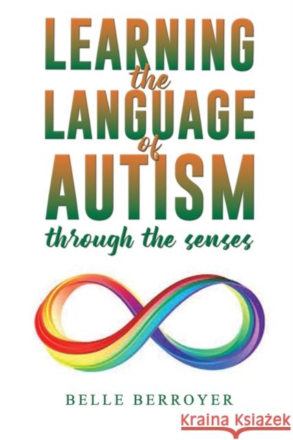 Learning the Language of Autism: Through the Senses Belle Berroyer 9781398495128 Austin Macauley Publishers