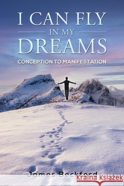 I Can Fly in My Dreams: Conception to Manifestation James Beckford 9781398495821