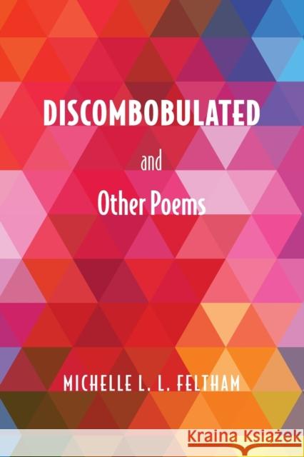 Discombobulated and Other Poems Michelle L. L. Feltham 9781398495951 Austin Macauley Publishers