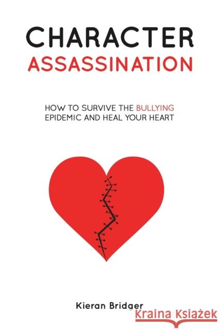 Character Assassination: How to Survive the Bullying Epidemic and Heal your Heart Kieran Bridger 9781398497313 Austin Macauley Publishers