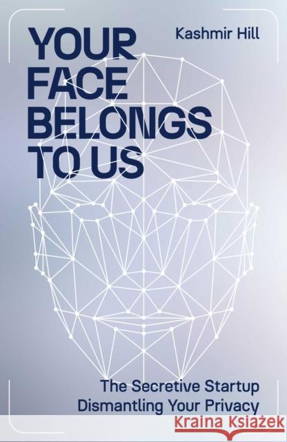 Your Face Belongs to Us: The Secretive Startup Dismantling Your Privacy Kashmir Hill 9781398509177 Simon & Schuster Ltd