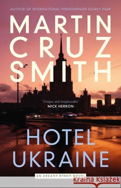 Hotel Ukraine: The final Arkady Renko novel, from one of the undisputed masters of the political thriller Martin Cruz Smith 9781398510470