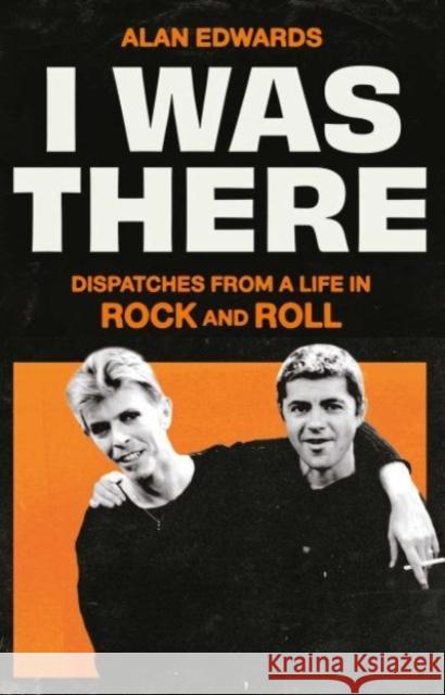 I Was There: Dispatches from a Life in Rock and Roll Alan Edwards 9781398525245 Simon & Schuster Ltd