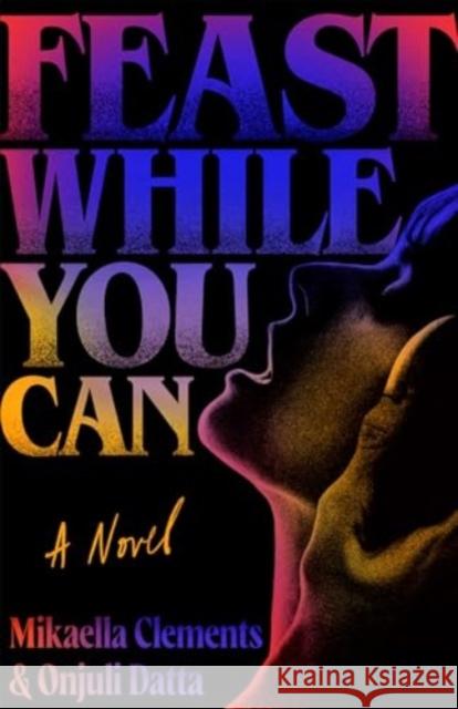 Feast While You Can: a 'brilliantly visceral queer horror' for fans of Julia Armfield and Eliza Clark Onjuli Datta 9781398542112