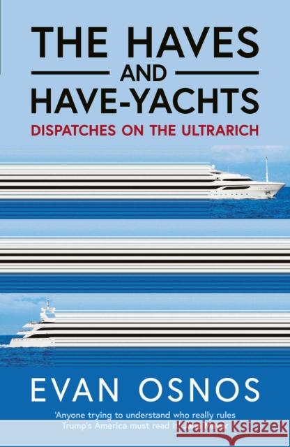 The Haves and Have-Yachts: Dispatches on the Ultrarich Evan Osnos 9781398553224