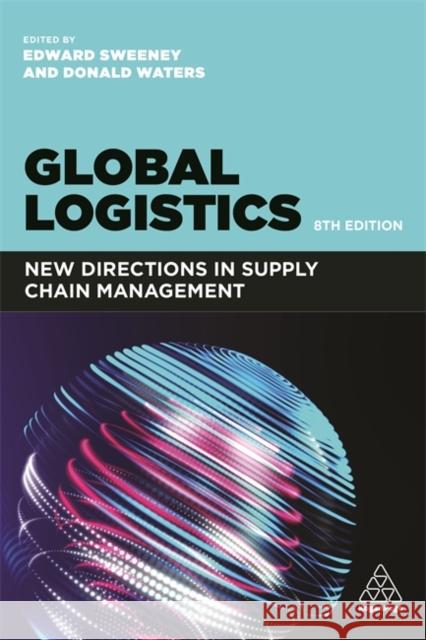 Global Logistics: New Directions in Supply Chain Management Edward Sweeney Donald Waters 9781398600003 Kogan Page