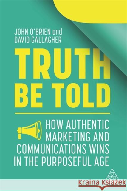 Truth Be Told: How Authentic Marketing and Communications Wins in the Purposeful Age John O'Brien David Gallagher 9781398600164 Kogan Page