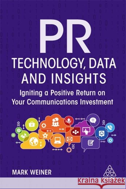 PR Technology, Data and Insights: Igniting a Positive Return on Your Communications Investment Mark Weiner 9781398600409 Kogan Page