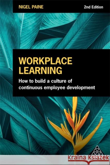 Workplace Learning: How to Build a Culture of Continuous Employee Development Nigel Paine 9781398601505 Kogan Page Ltd