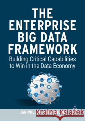 The Enterprise Big Data Framework: Building Critical Capabilities to Win in the Data Economy Jan-Willem Middelburg 9781398601741 Kogan Page
