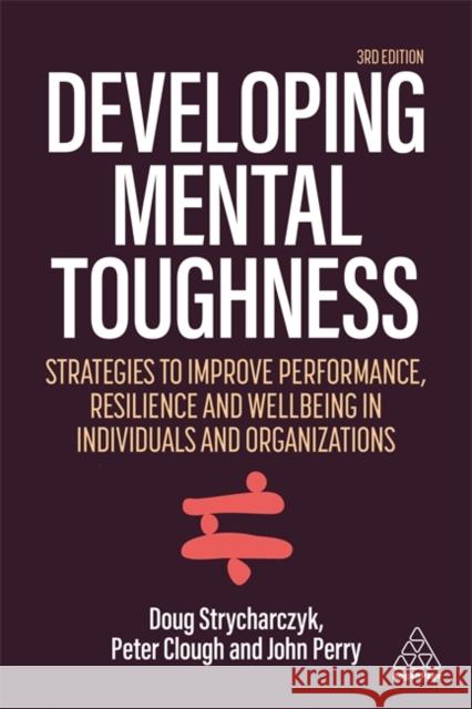 Developing Mental Toughness: Strategies to Improve Performance, Resilience and Wellbeing in Individuals and Organizations Peter Clough Doug Strycharczyk John Perry 9781398601840 Kogan Page