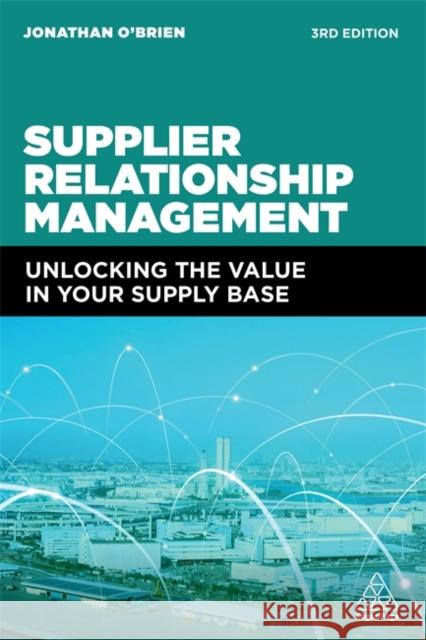 Supplier Relationship Management: Unlocking the Value in Your Supply Base Jonathan O'Brien 9781398602250 Kogan Page