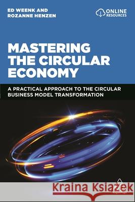 Mastering the Circular Economy: A Practical Approach to the Circular Business Model Transformation Ed Weenk Rozanne Henzen 9781398602748 Kogan Page