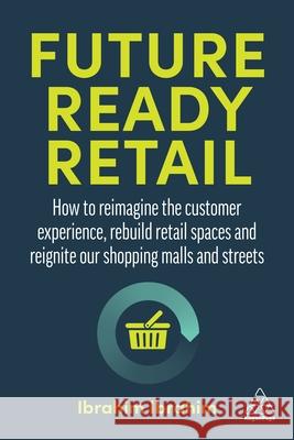 Future-Ready Retail: How to Reimagine the Customer Experience, Rebuild Retail Spaces and Reignite Our Shopping Malls and Streets Ibrahim, Ibrahim 9781398603363 Kogan Page