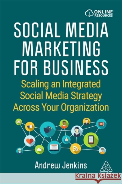 Social Media Marketing for Business: Scaling an Integrated Social Media Strategy Across Your Organization Andrew Jenkins 9781398603691 Kogan Page