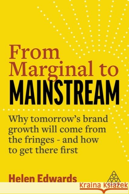 From Marginal to Mainstream: Why Tomorrow's Brand Growth Will Come from the Fringes - And How to Get There First Edwards, Helen 9781398604315