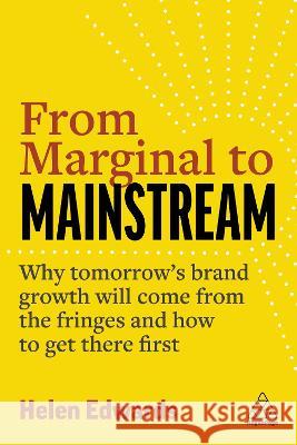From Marginal to Mainstream: Why Tomorrow\'s Brand Growth Will Come from the Fringes - And How to Get There First Helen Edwards 9781398604339