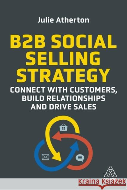 B2B Social Selling Strategy: Connect with Customers, Build Relationships and Drive Sales Julie Atherton 9781398604490 Kogan Page Ltd