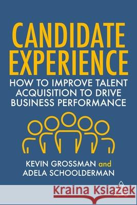 Candidate Experience: How to Improve Talent Acquisition to Drive Business Performance Kevin W. Grossman Adela Schoolderman 9781398605350 Kogan Page