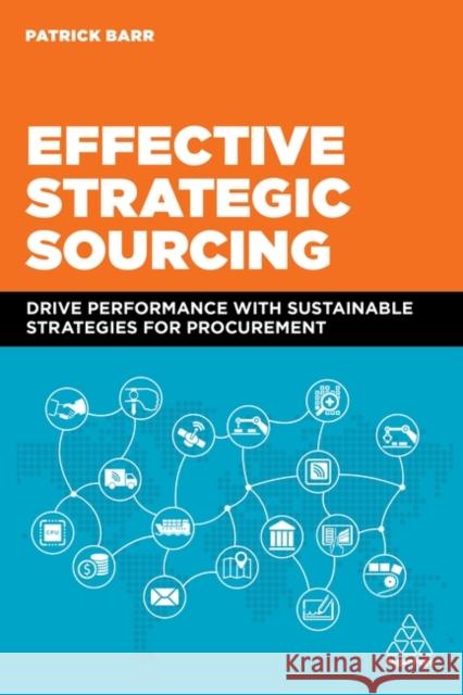 Effective Strategic Sourcing: Drive Performance with Sustainable Strategies for Procurement Patrick Barr 9781398605541 Kogan Page