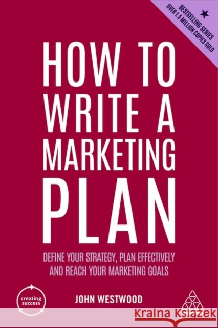 How to Write a Marketing Plan: Define Your Strategy, Plan Effectively and Reach Your Marketing Goals John Westwood 9781398605688 Kogan Page Ltd