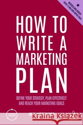 How to Write a Marketing Plan: Define Your Strategy, Plan Effectively and Reach Your Marketing Goals John Westwood 9781398605701 Kogan Page