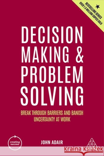 Decision Making and Problem Solving: Break Through Barriers and Banish Uncertainty at Work John Adair 9781398606289 Kogan Page