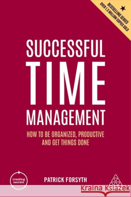 Successful Time Management: How to Be Organized, Productive and Get Things Done Patrick Forsyth 9781398606302 Kogan Page