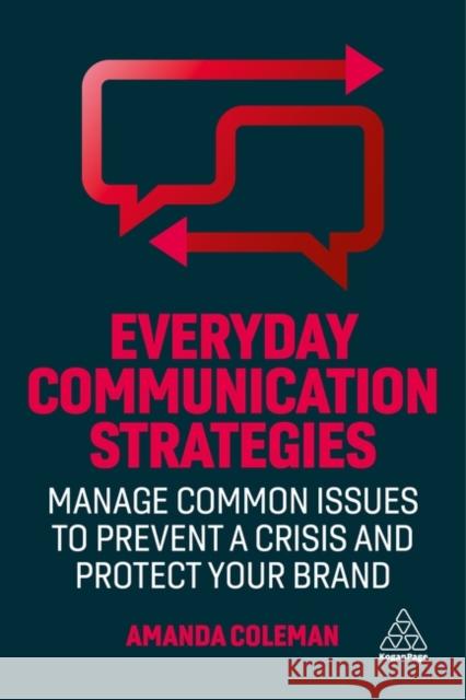 Everyday Communication Strategies: Manage Common Issues to Prevent a Crisis and Protect Your Brand Amanda Coleman 9781398606999