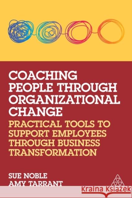 Coaching People through Organizational Change: Practical Tools to Support Employees through Business Transformation Amy Tarrant 9781398607026