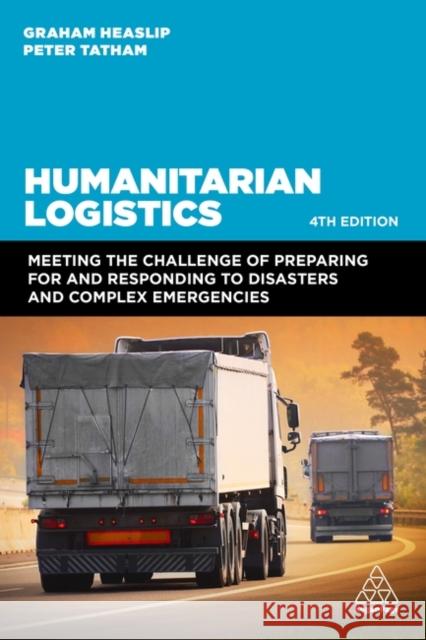 Humanitarian Logistics: Meeting the Challenge of Preparing for and Responding to Disasters and Complex Emergencies Graham Heaslip Peter Tatham 9781398607163 Kogan Page