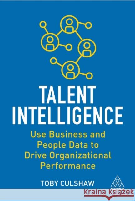 Talent Intelligence: Use Business and People Data to Drive Organizational Performance Toby Culshaw 9781398607231 Kogan Page