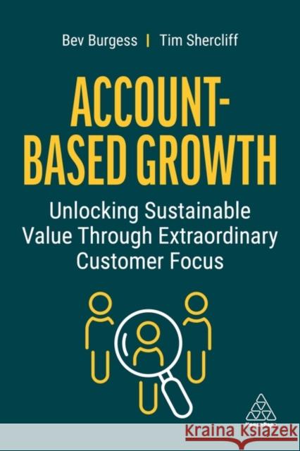 Account-Based Growth: Unlocking Sustainable Value Through Extraordinary Customer Focus Bev Burgess Tim Shercliff 9781398607446