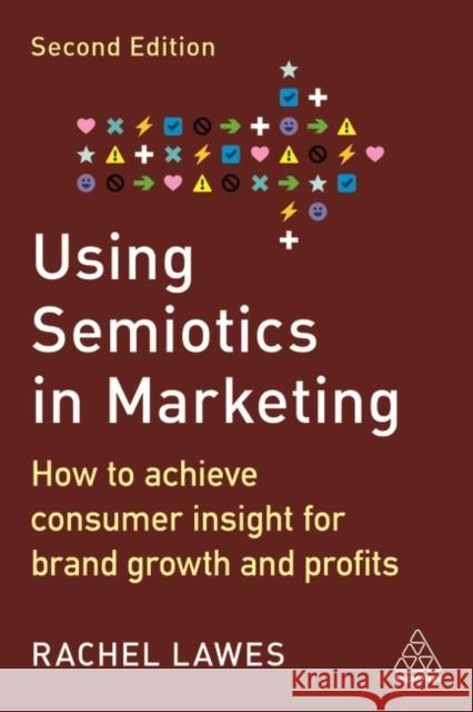 Using Semiotics in Marketing: How to Achieve Consumer Insight for Brand Growth and Profits Dr Rachel Lawes 9781398607644 Kogan Page Ltd
