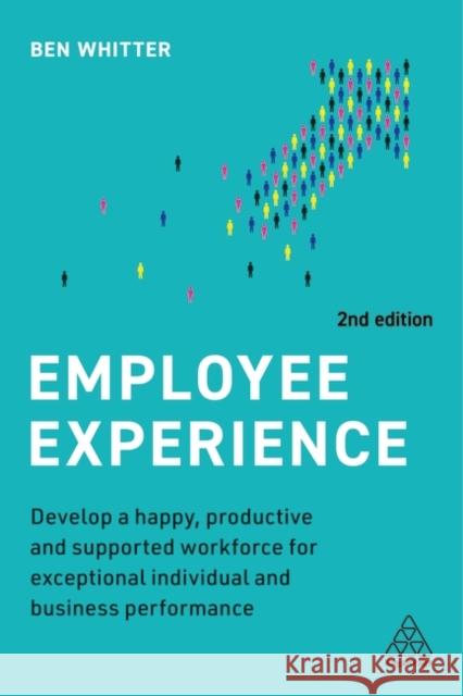 Employee Experience: Develop a Happy, Productive and Supported Workforce for Exceptional Individual and Business Performance Ben Whitter 9781398607682