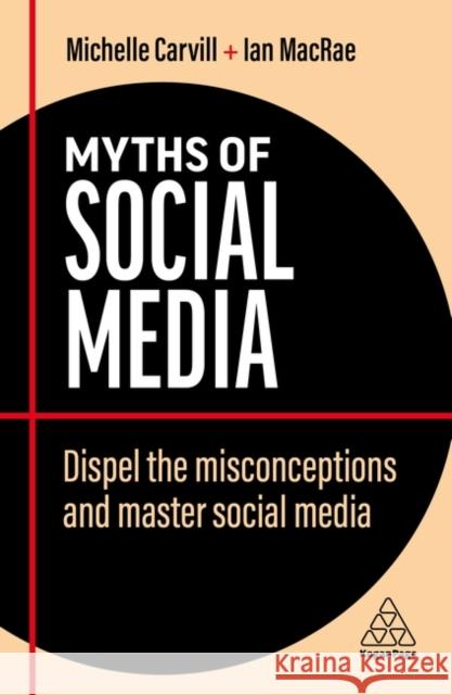 Myths of Social Media: Dispel the Misconceptions and Master Social Media Michelle Carvill Ian MacRae 9781398607781 Kogan Page